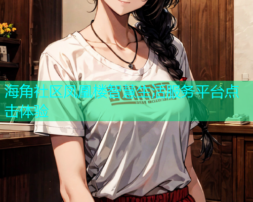 海角社区凤凰楼智慧生活服务平台点击体验