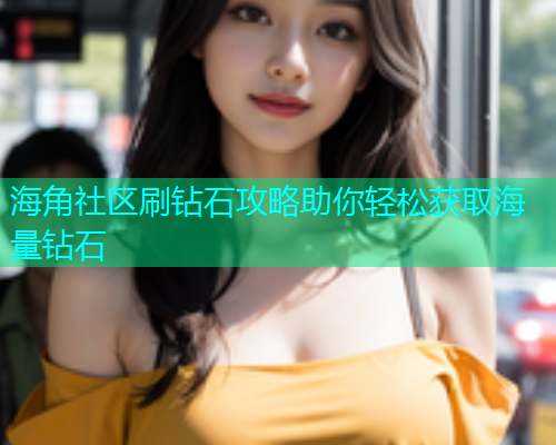 海角社区刷钻石攻略助你轻松获取海量钻石