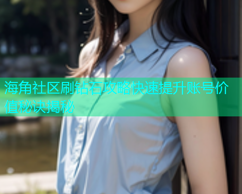 海角社区刷钻石攻略快速提升账号价值秘诀揭秘