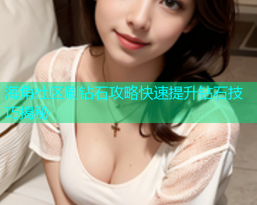 海角社区刷钻石攻略快速提升钻石技巧揭秘