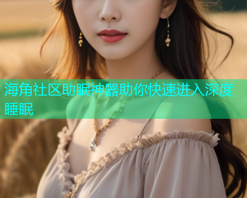 海角社区助眠神器助你快速进入深度睡眠