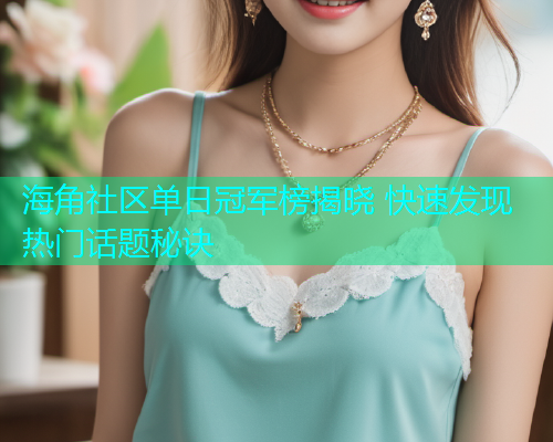 海角社区单日冠军榜揭晓 快速发现热门话题秘诀