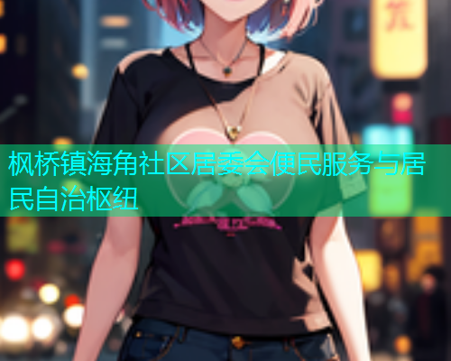 枫桥镇海角社区居委会便民服务与居民自治枢纽