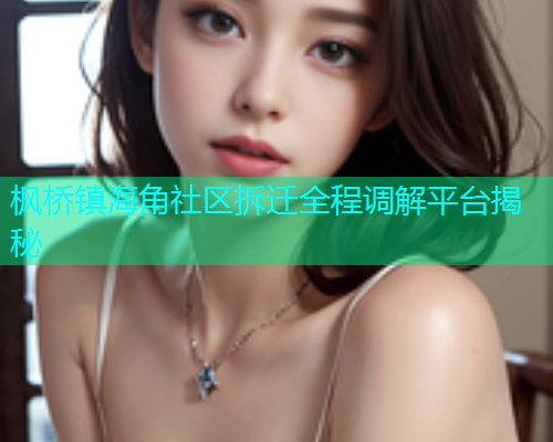 枫桥镇海角社区拆迁全程调解平台揭秘