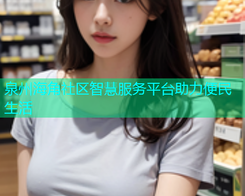 泉州海角社区智慧服务平台助力便民生活