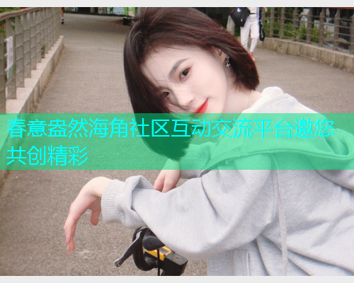 春意盎然海角社区互动交流平台邀您共创精彩  第1张