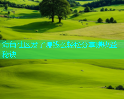 海角社区发了赚钱么轻松分享赚收益秘诀