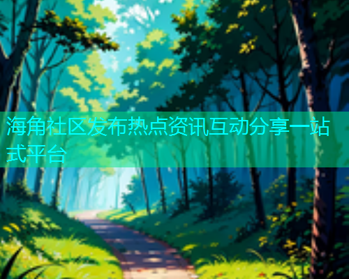 海角社区发布热点资讯互动分享一站式平台