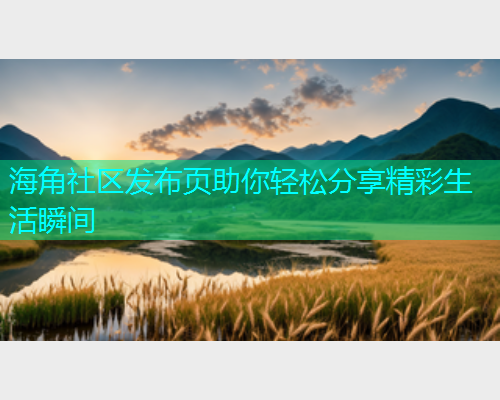 海角社区发布页助你轻松分享精彩生活瞬间