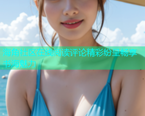海角社区在线阅读评论精彩纷呈畅享书海魅力