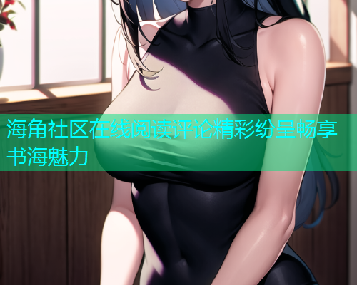 海角社区在线阅读评论精彩纷呈畅享书海魅力  第2张
