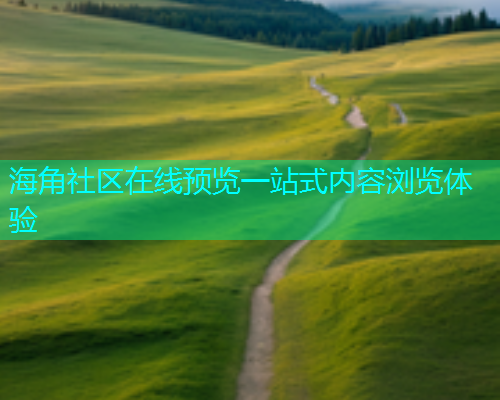 海角社区在线预览一站式内容浏览体验
