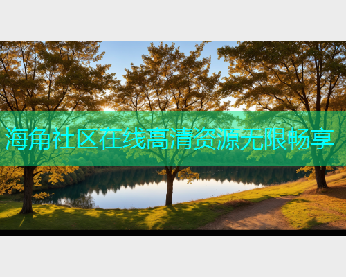 海角社区在线高清资源无限畅享