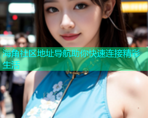 海角社区地址导航助你快速连接精彩生活