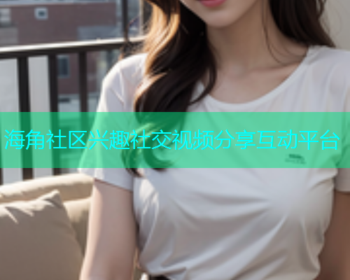 海角社区兴趣社交视频分享互动平台  第2张