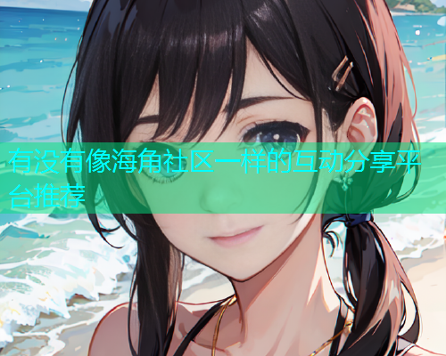 有没有像海角社区一样的互动分享平台推荐