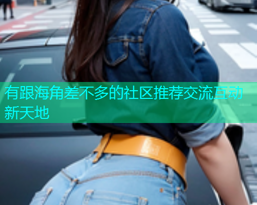 有跟海角差不多的社区推荐交流互动新天地