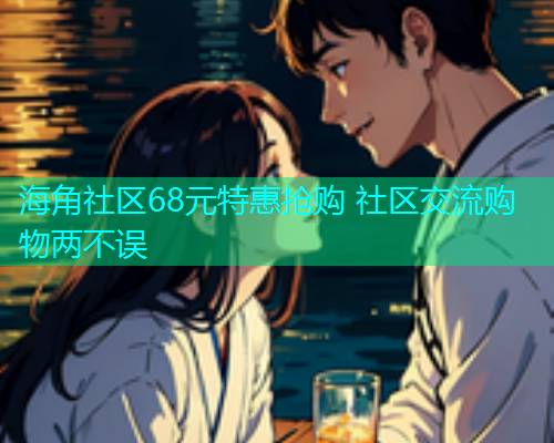 海角社区68元特惠抢购 社区交流购物两不误