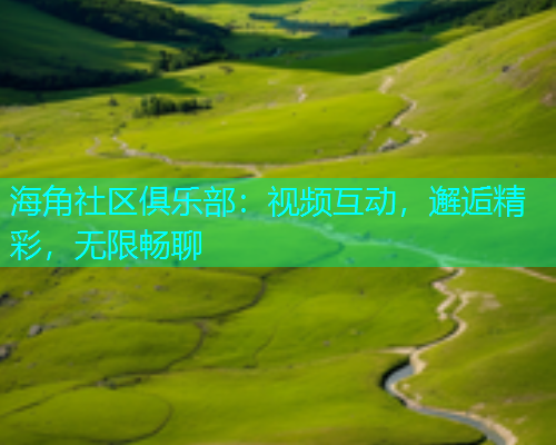 海角社区俱乐部：视频互动，邂逅精彩，无限畅聊  第2张