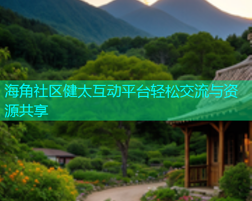 海角社区健太互动平台轻松交流与资源共享