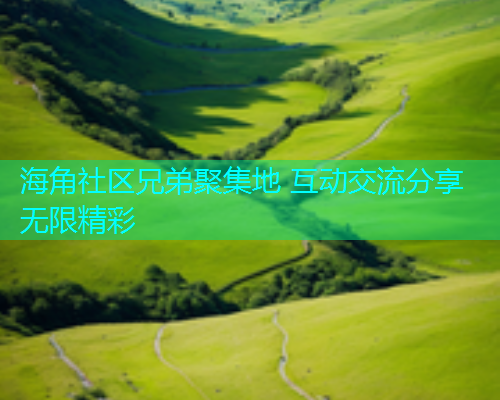 海角社区兄弟聚集地 互动交流分享无限精彩