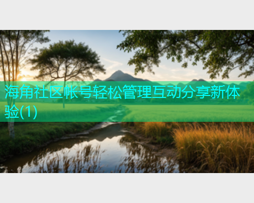 海角社区帐号轻松管理互动分享新体验(1)  第1张
