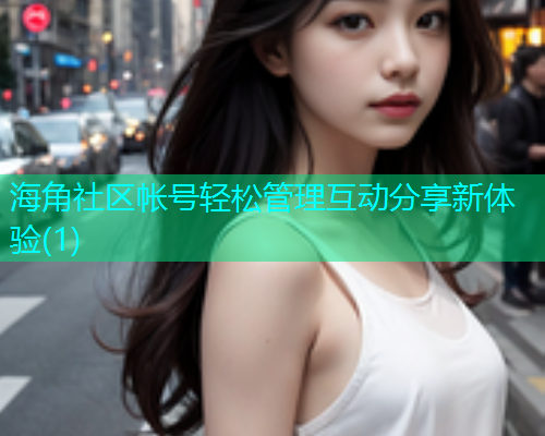 海角社区帐号轻松管理互动分享新体验(1)  第2张