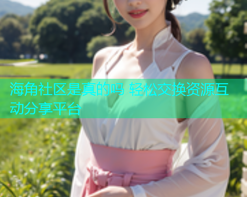海角社区是真的吗 轻松交换资源互动分享平台  第2张