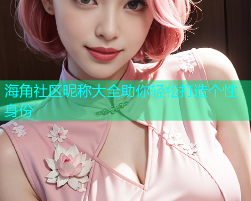 海角社区昵称大全助你轻松打造个性身份