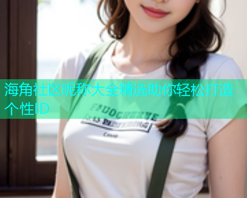 海角社区昵称大全精选助你轻松打造个性ID