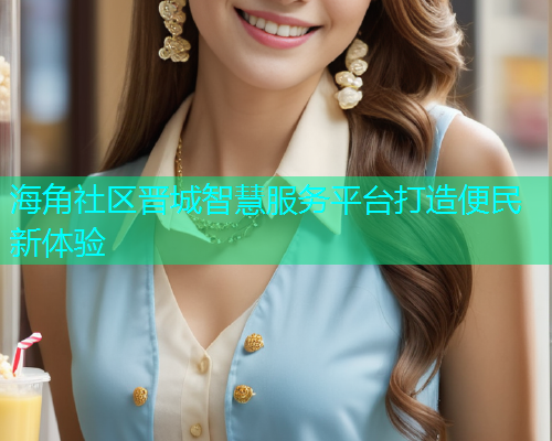 海角社区晋城智慧服务平台打造便民新体验