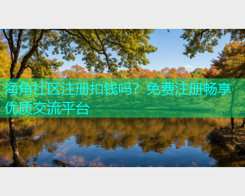 海角社区注册扣钱吗？免费注册畅享优质交流平台  第2张