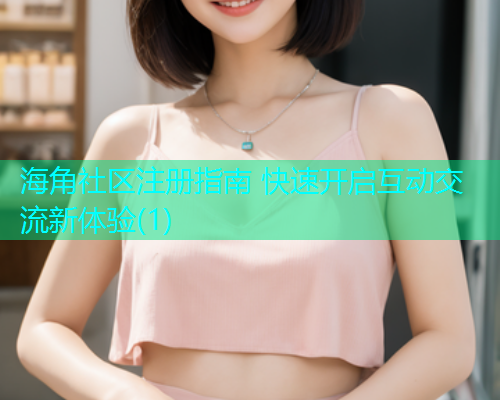 海角社区注册指南 快速开启互动交流新体验(1)