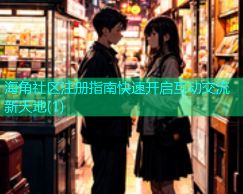 海角社区注册指南快速开启互动交流新天地(1)