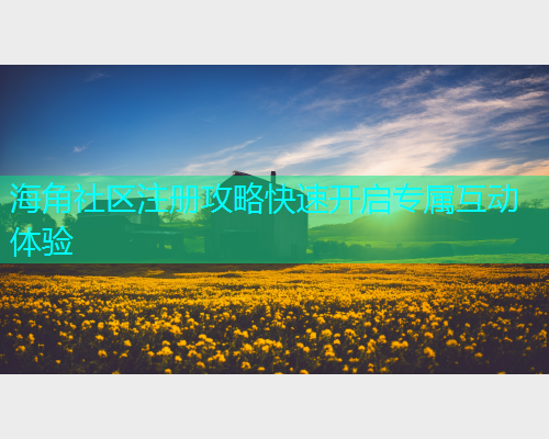 海角社区注册攻略快速开启专属互动体验