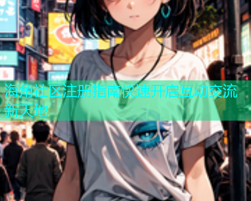 海角社区注册指南快速开启互动交流新天地