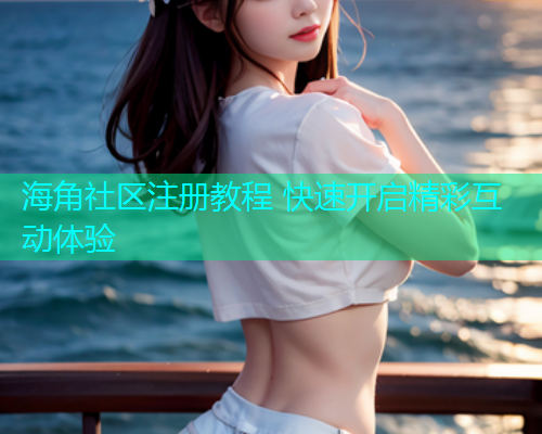 海角社区注册教程 快速开启精彩互动体验