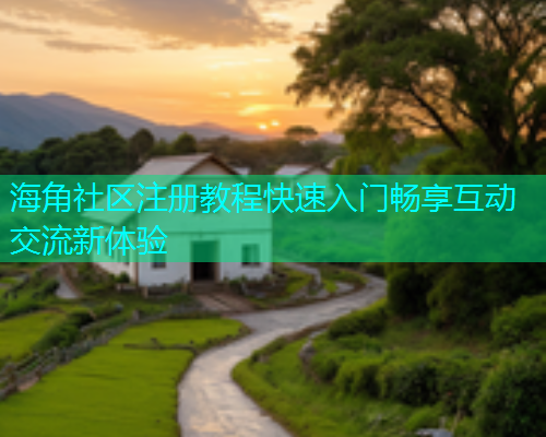 海角社区注册教程快速入门畅享互动交流新体验