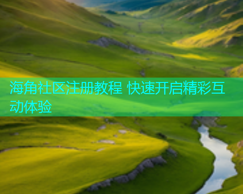 海角社区注册教程 快速开启精彩互动体验  第2张