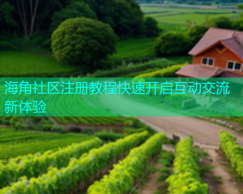 海角社区注册教程快速开启互动交流新体验  第2张