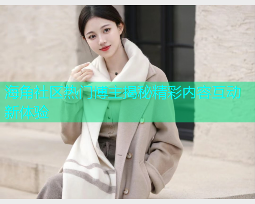 海角社区热门博主揭秘精彩内容互动新体验