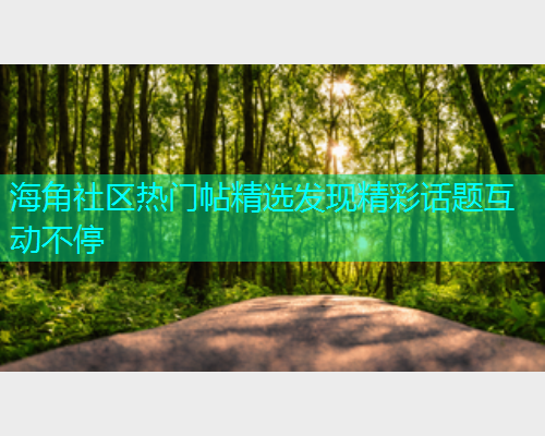 海角社区热门帖精选发现精彩话题互动不停