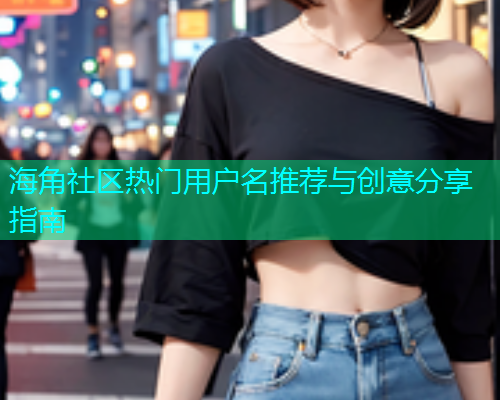 海角社区热门用户名推荐与创意分享指南