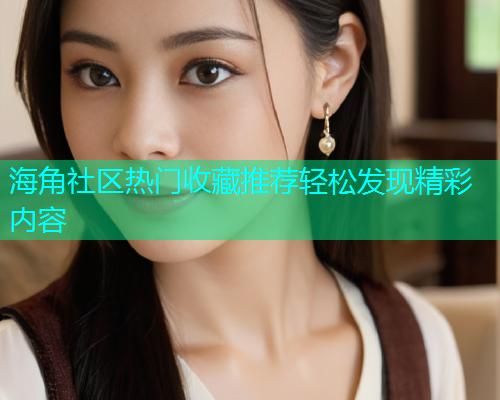 海角社区热门收藏推荐轻松发现精彩内容