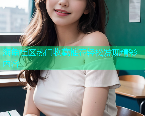 海角社区热门收藏推荐轻松发现精彩内容  第2张