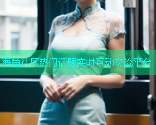 海角社区热门话题实时互动交流平台
